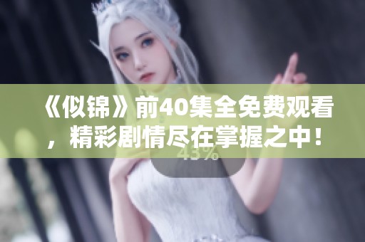 《似锦》前40集全免费观看，精彩剧情尽在掌握之中！