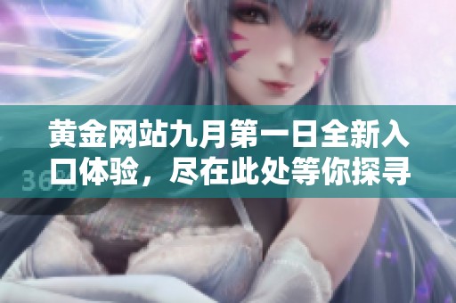 黄金网站九月第一日全新入口体验，尽在此处等你探寻