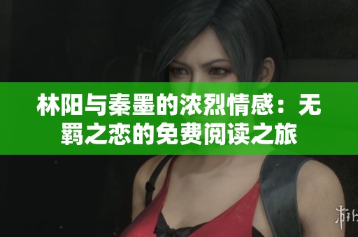 林阳与秦墨的浓烈情感：无羁之恋的免费阅读之旅