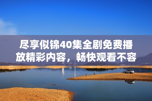 尽享似锦40集全剧免费播放精彩内容，畅快观看不容错过