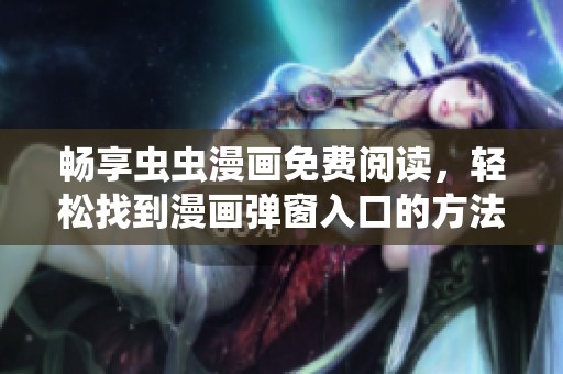 畅享虫虫漫画免费阅读，轻松找到漫画弹窗入口的方法分享
