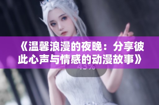 《温馨浪漫的夜晚：分享彼此心声与情感的动漫故事》