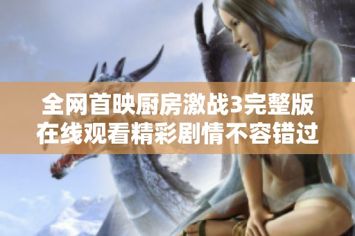 全网首映厨房激战3完整版在线观看精彩剧情不容错过