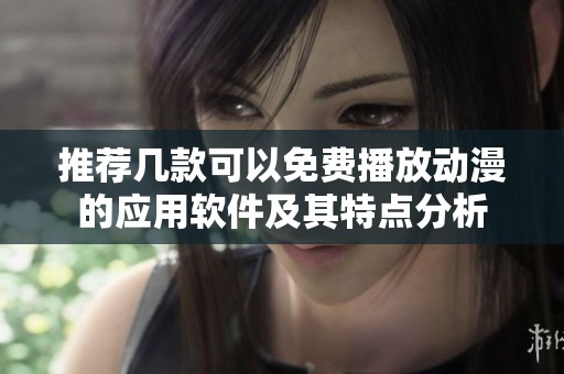 推荐几款可以免费播放动漫的应用软件及其特点分析
