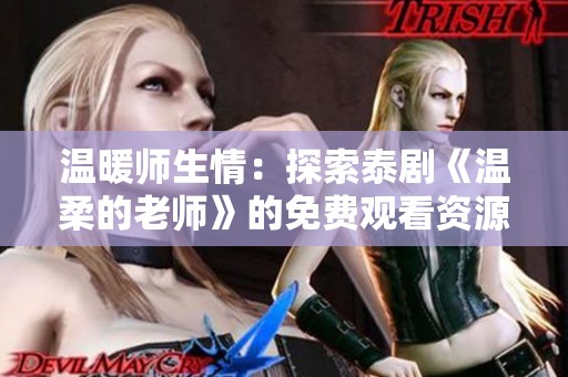 温暖师生情：探索泰剧《温柔的老师》的免费观看资源与观影体验