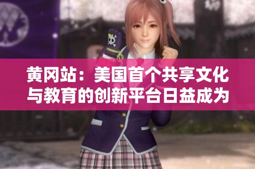 黄冈站：美国首个共享文化与教育的创新平台日益成为热潮中心