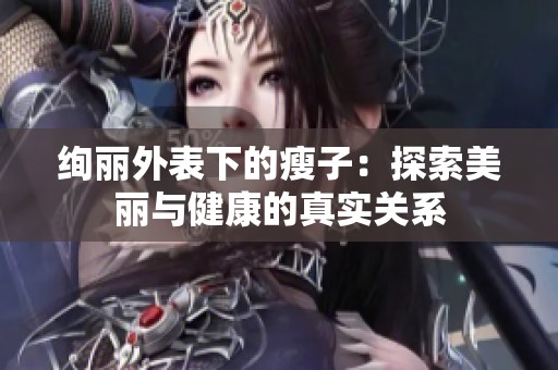 绚丽外表下的瘦子：探索美丽与健康的真实关系