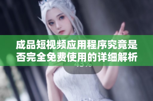 成品短视频应用程序究竟是否完全免费使用的详细解析