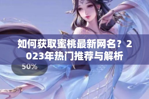 如何获取蜜桃最新网名？2023年热门推荐与解析