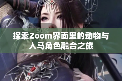 探索Zoom界面里的动物与人马角色融合之旅