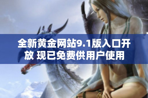 全新黄金网站9.1版入口开放 现已免费供用户使用