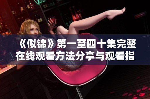 《似锦》第一至四十集完整在线观看方法分享与观看指南