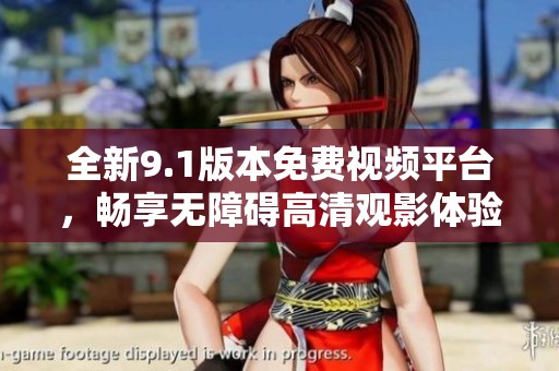 全新9.1版本免费视频平台，畅享无障碍高清观影体验