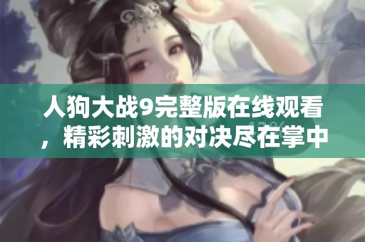 人狗大战9完整版在线观看，精彩刺激的对决尽在掌中！