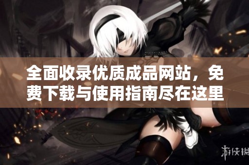 全面收录优质成品网站，免费下载与使用指南尽在这里