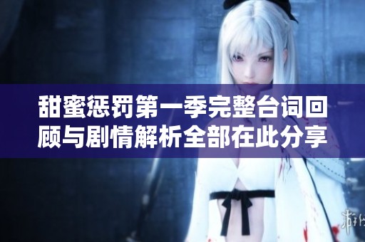 甜蜜惩罚第一季完整台词回顾与剧情解析全部在此分享