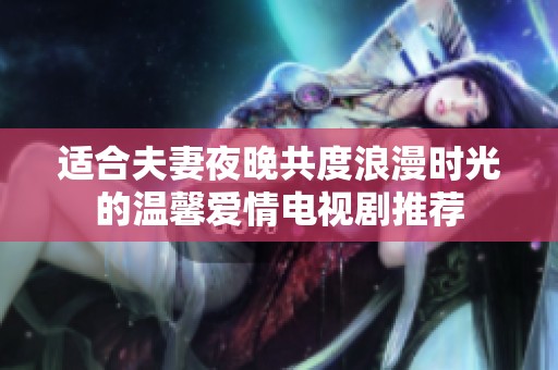 适合夫妻夜晚共度浪漫时光的温馨爱情电视剧推荐