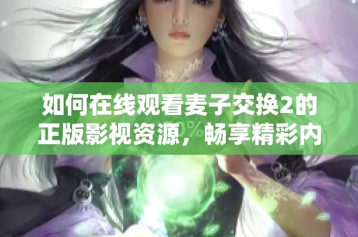 如何在线观看麦子交换2的正版影视资源，畅享精彩内容
