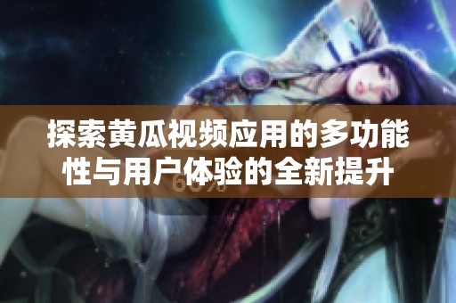 探索黄瓜视频应用的多功能性与用户体验的全新提升