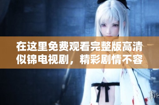 在这里免费观看完整版高清似锦电视剧，精彩剧情不容错过！