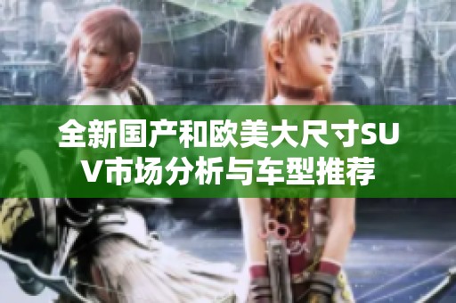 全新国产和欧美大尺寸SUV市场分析与车型推荐