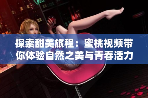 探索甜美旅程：蜜桃视频带你体验自然之美与青春活力