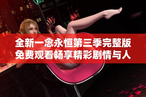 全新一念永恒第三季完整版免费观看畅享精彩剧情与人物发展