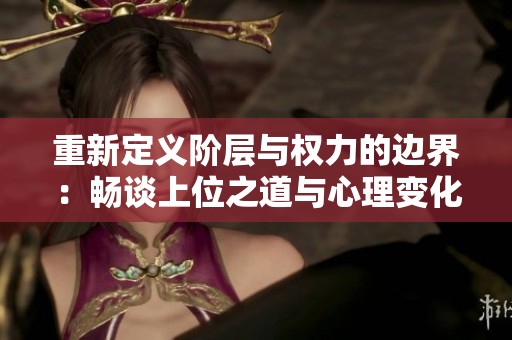 重新定义阶层与权力的边界：畅谈上位之道与心理变化