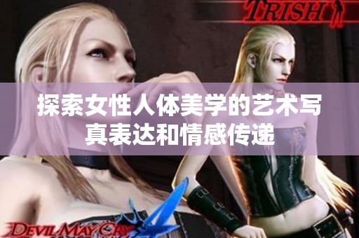 探索女性人体美学的艺术写真表达和情感传递