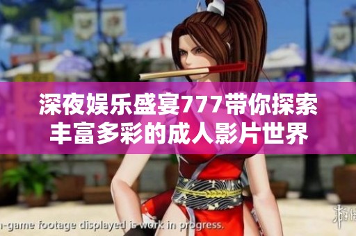 深夜娱乐盛宴777带你探索丰富多彩的成人影片世界