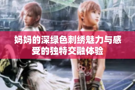 妈妈的深绿色刺绣魅力与感受的独特交融体验
