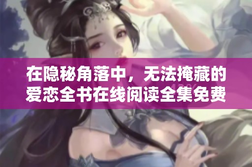 在隐秘角落中，无法掩藏的爱恋全书在线阅读全集免费分享