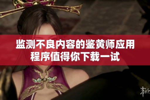 监测不良内容的鉴黄师应用程序值得你下载一试