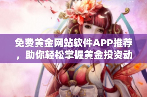免费黄金网站软件APP推荐，助你轻松掌握黄金投资动态