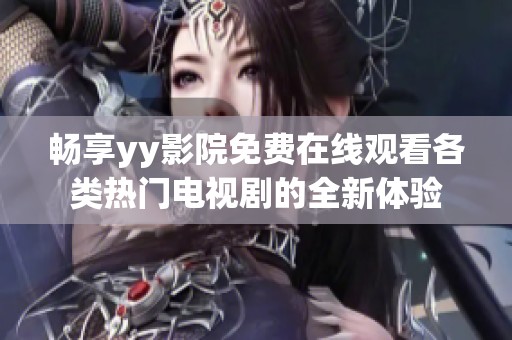 畅享yy影院免费在线观看各类热门电视剧的全新体验