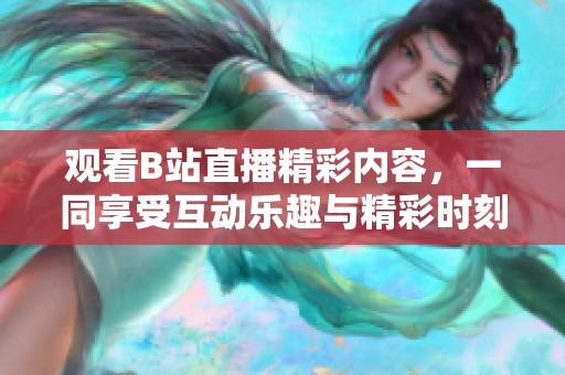观看B站直播精彩内容，一同享受互动乐趣与精彩时刻