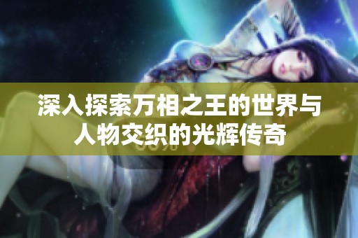 深入探索万相之王的世界与人物交织的光辉传奇