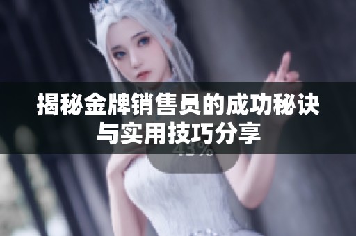 揭秘金牌销售员的成功秘诀与实用技巧分享