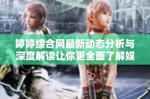 婷婷综合网最新动态分析与深度解读让你更全面了解娱乐行业