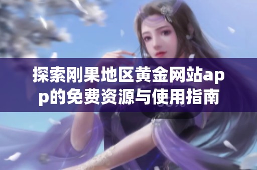 探索刚果地区黄金网站app的免费资源与使用指南