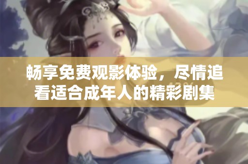 畅享免费观影体验，尽情追看适合成年人的精彩剧集