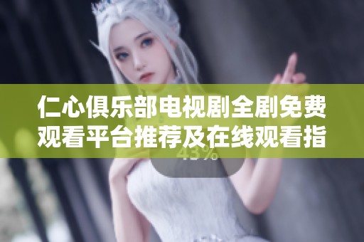 仁心俱乐部电视剧全剧免费观看平台推荐及在线观看指南