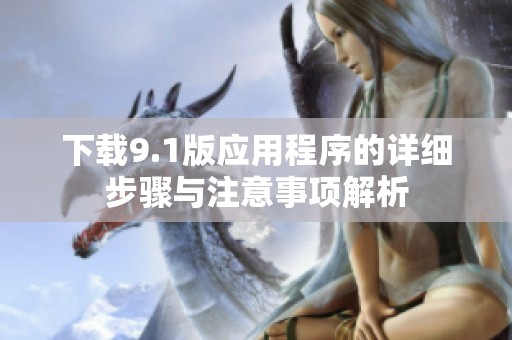 下载9.1版应用程序的详细步骤与注意事项解析