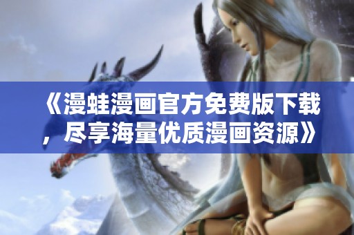 《漫蛙漫画官方免费版下载，尽享海量优质漫画资源》
