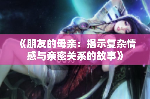 《朋友的母亲：揭示复杂情感与亲密关系的故事》