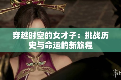 穿越时空的女才子：挑战历史与命运的新旅程