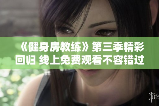 《健身房教练》第三季精彩回归 线上免费观看不容错过