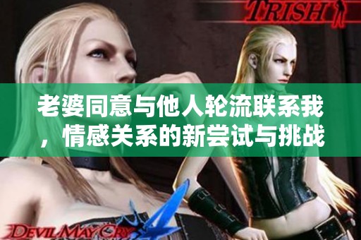 老婆同意与他人轮流联系我，情感关系的新尝试与挑战
