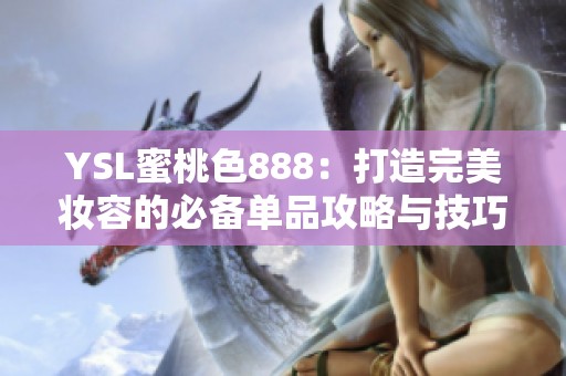 YSL蜜桃色888：打造完美妆容的必备单品攻略与技巧分享