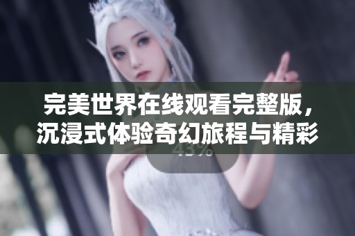 完美世界在线观看完整版，沉浸式体验奇幻旅程与精彩故事